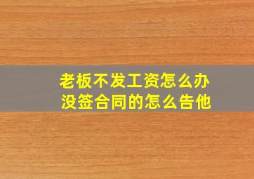 老板不发工资怎么办 没签合同的怎么告他